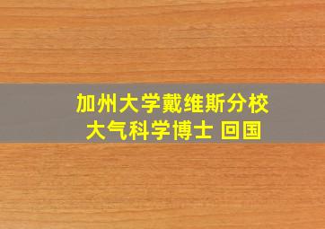 加州大学戴维斯分校 大气科学博士 回国